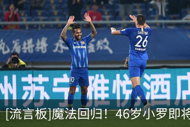 [流言板]魔法回归！46岁小罗即将迎来意丙首秀，11年后再战职业足坛